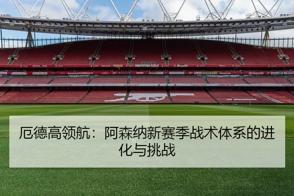 厄德高领航：阿森纳新赛季战术体系的进化与挑战