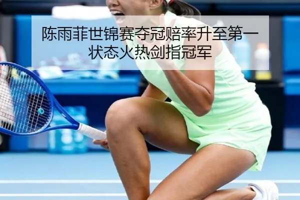 陈雨菲世锦赛夺冠赔率升至第一 状态火热剑指冠军