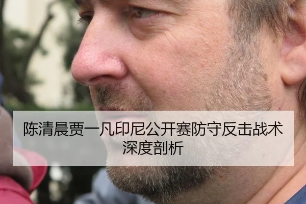 陈清晨贾一凡印尼公开赛防守反击战术深度剖析