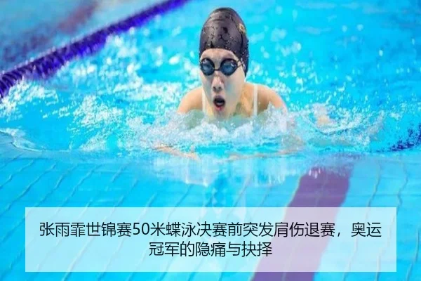 张雨霏世锦赛50米蝶泳决赛前突发肩伤退赛，奥运冠军的隐痛与抉择
