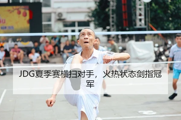 JDG夏季赛横扫对手，火热状态剑指冠军