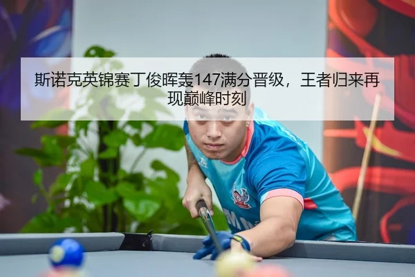 斯诺克英锦赛丁俊晖轰147满分晋级，王者归来再现巅峰时刻