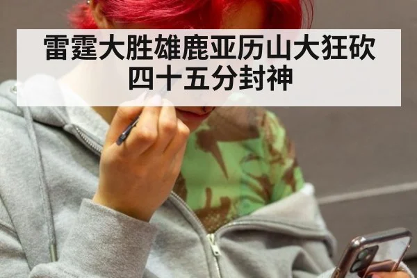 雷霆大胜雄鹿亚历山大狂砍四十五分封神